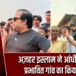 अज़हर इस्लाम ने आंधी-तूफान प्रभावित गांव का किया दौरा
