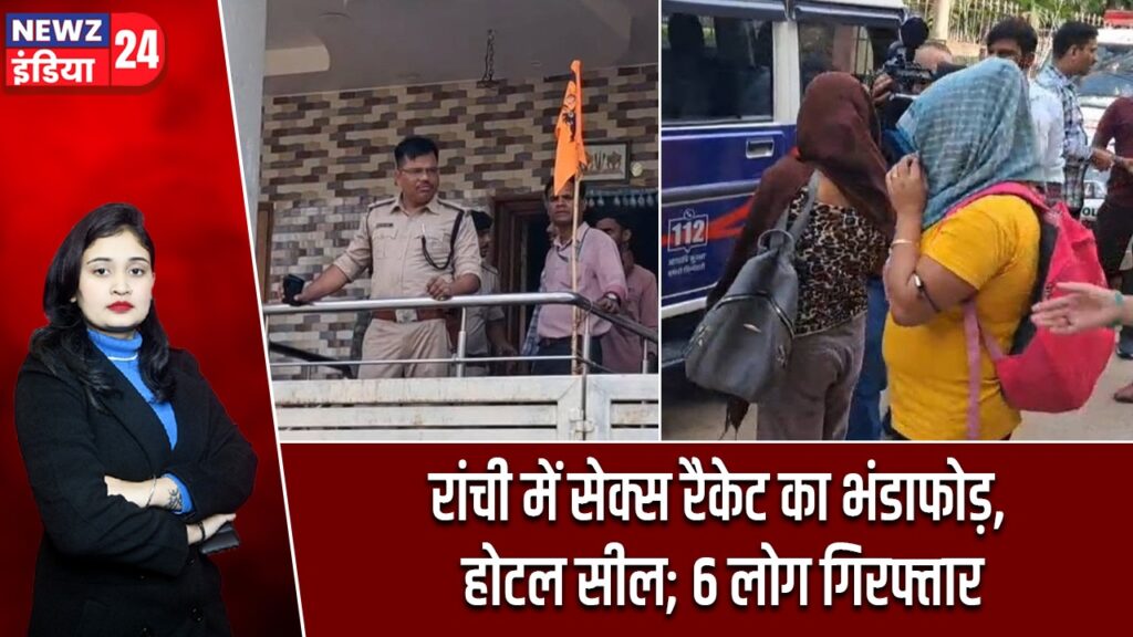 रांची में सेक्स रैकेट का भंडाफोड़, होटल सील; 6 लोग गिरफ्तार
