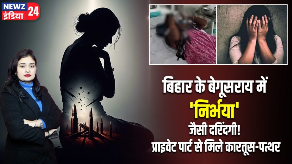 बिहार के बेगूसराय में ‘निर्भया’ जैसी दरिंदगी! प्राइवेट पार्ट से मिले कारतूस-पत्थर