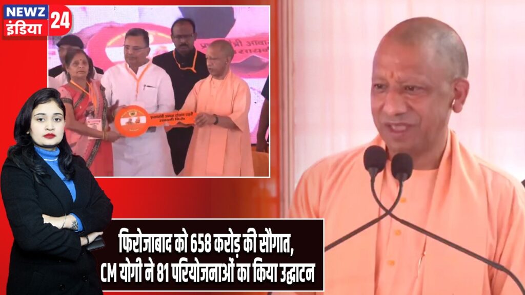 फिरोजाबाद को 658 करोड़ की सौगात, CM योगी ने 81 परियोजनाओं का किया उद्घाटन