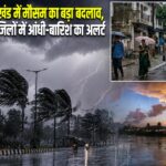 झारखंड में मौसम का बड़ा बदलाव, कई जिलों में आंधी-बारिश का अलर्ट