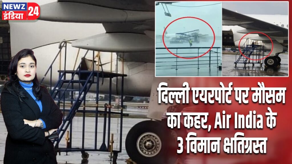 दिल्ली एयरपोर्ट पर मौसम का कहर, Air India के 3 विमान क्षतिग्रस्त