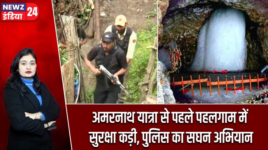 अमरनाथ यात्रा से पहले पहलगाम में सुरक्षा कड़ी, पुलिस का सघन अभियान