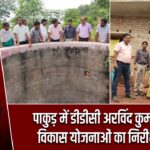 पाकुड़ में डीडीसी अरविंद कुमार लाल ने विकास योजनाओं का निरीक्षण किया