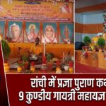 रांची में प्रज्ञा पुराण कथा संग 9 कुण्डीय गायत्री महायज्ञ आयोजित