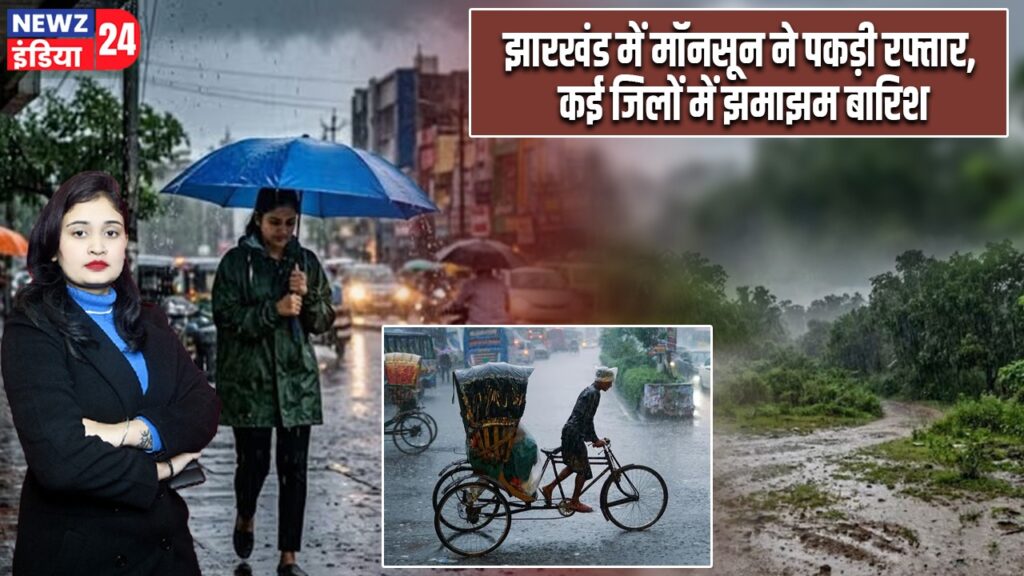 झारखंड में मॉनसून ने पकड़ी रफ्तार, कई जिलों में झमाझम बारिश