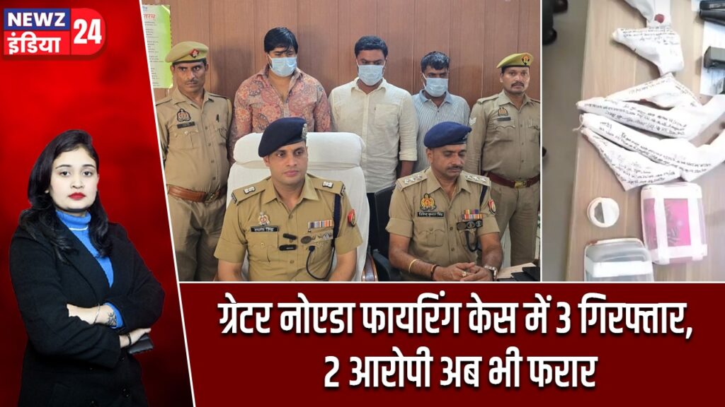 ग्रेटर नोएडा फायरिंग केस में 3 गिरफ्तार, 2 आरोपी अब भी फरार