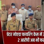 ग्रेटर नोएडा फायरिंग केस में 3 गिरफ्तार, 2 आरोपी अब भी फरार