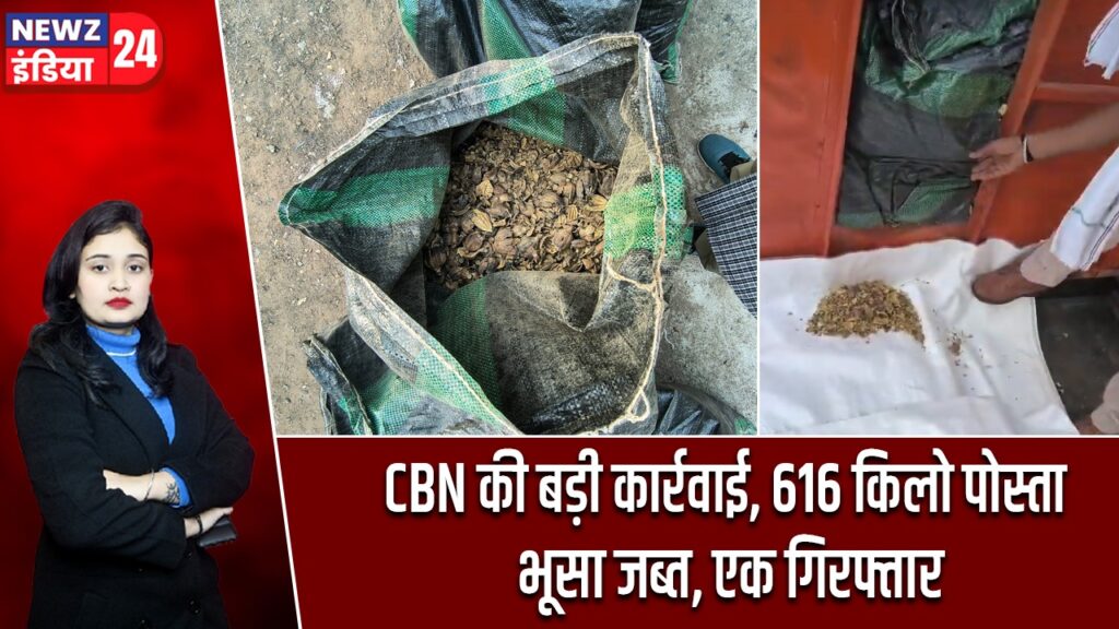 CBN की बड़ी कार्रवाई, 616 किलो पोस्ता भूसा जब्त, एक गिरफ्तार