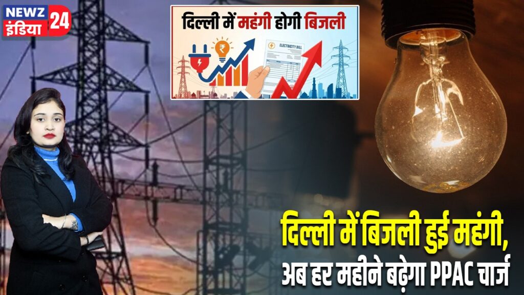 दिल्ली में बिजली हुई महंगी, अब हर महीने बढ़ेगा PPAC चार्ज