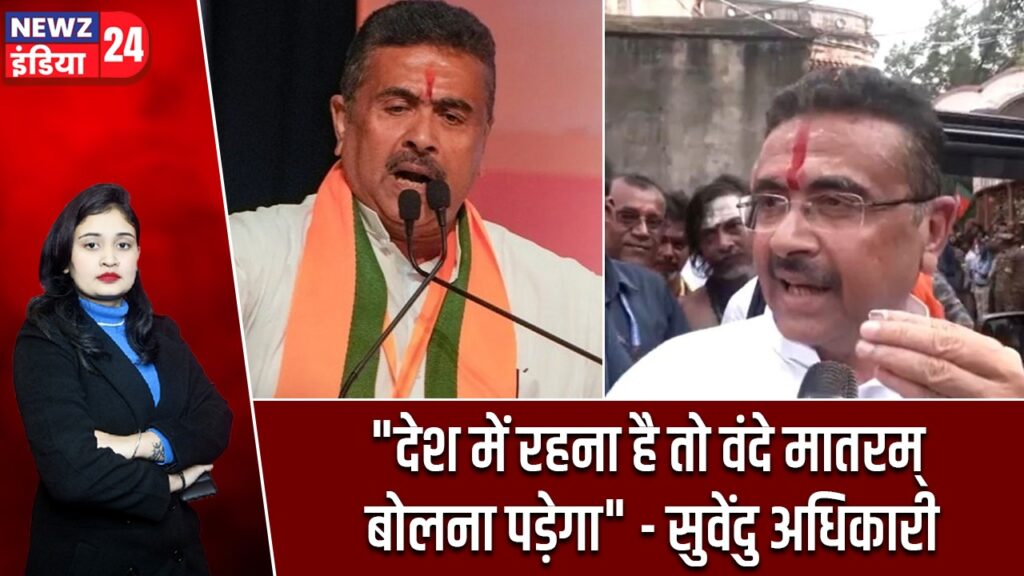 “देश में रहना है तो वंदे मातरम् बोलना पड़ेगा” – सुवेंदु अधिकारी