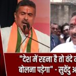 “देश में रहना है तो वंदे मातरम् बोलना पड़ेगा” – सुवेंदु अधिकारी