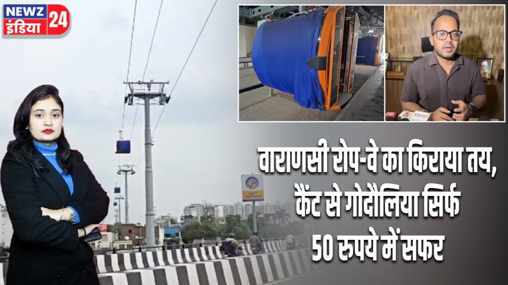 वाराणसी रोप-वे का किराया तय, कैंट से गोदौलिया सिर्फ 50 रुपये में सफर