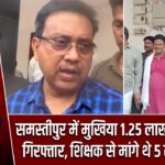 समस्तीपुर में मुखिया 1.25 लाख रिश्वत लेते गिरफ्तार, शिक्षक से मांगे थे 5 लाख रुपये