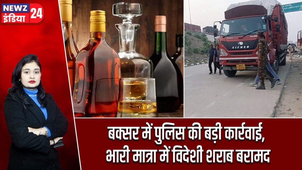 बक्सर में पुलिस की बड़ी कार्रवाई, भारी मात्रा में विदेशी शराब बरामद