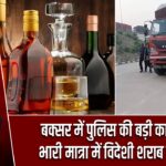 बक्सर में पुलिस की बड़ी कार्रवाई, भारी मात्रा में विदेशी शराब बरामद