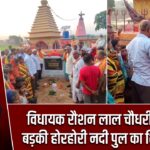 विधायक रौशन लाल चौधरी ने किया बड़की होरहोरी नदी पुल का शिलान्यास