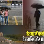 देशभर में बदलेगा मौसम, तेज बारिश और आंधी का दौर शुरू