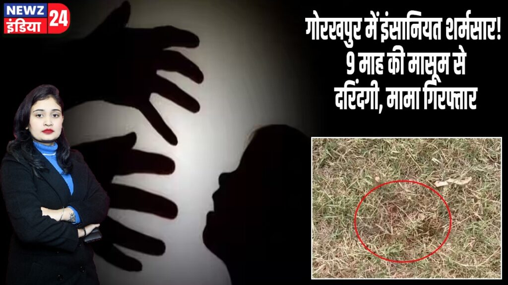 गोरखपुर में इंसानियत शर्मसार! 9 माह की मासूम से दरिंदगी, मामा गिरफ्तार