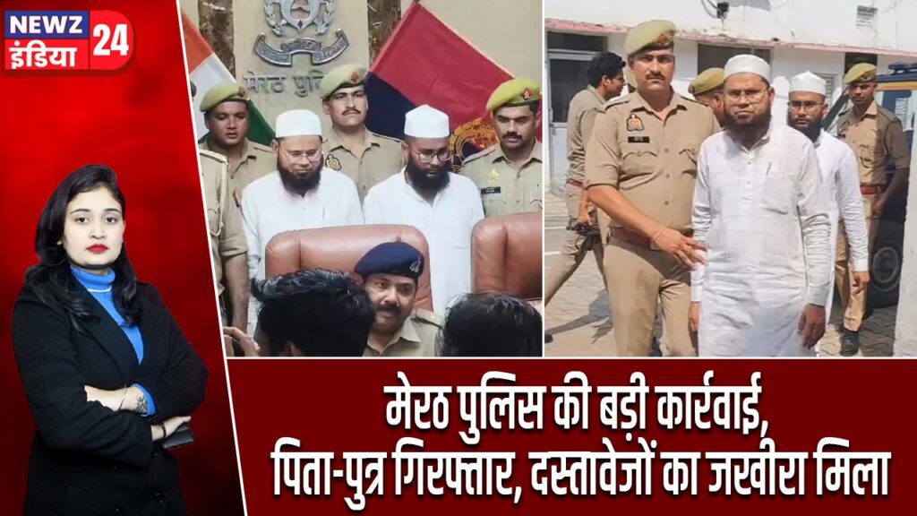 मेरठ पुलिस की बड़ी कार्रवाई, पिता-पुत्र गिरफ्तार, दस्तावेजों का जखीरा मिला