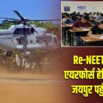 Re-NEET 2026: एयरफोर्स हेलिकॉप्टर से जयपुर पहुंचे प्रश्नपत्र