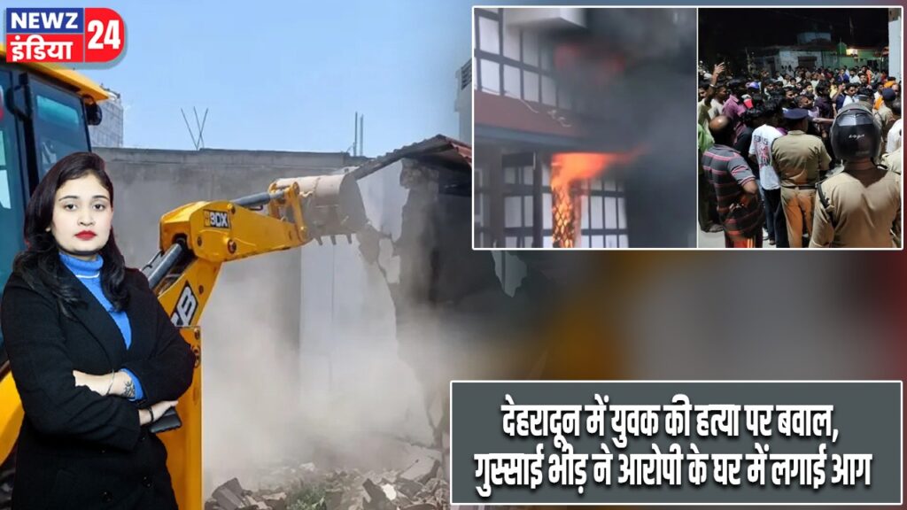 देहरादून में युवक की हत्या पर बवाल, गुस्साई भीड़ ने आरोपी के घर में लगाई आग