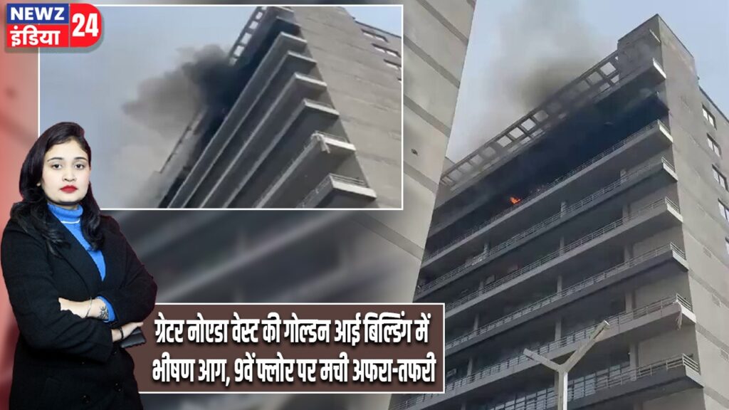 ग्रेटर नोएडा वेस्ट की गोल्डन आई बिल्डिंग में भीषण आग, 9वें फ्लोर पर मची अफरा-तफरी