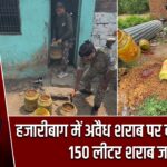 हजारीबाग में अवैध शराब पर बड़ी कार्रवाई, 150 लीटर शराब जब्त