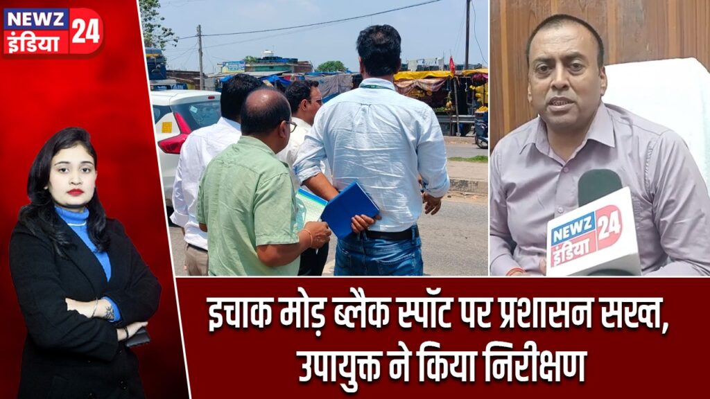 इचाक मोड़ ब्लैक स्पॉट पर प्रशासन सख्त, उपायुक्त ने किया निरीक्षण