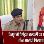 कैमूर में हेरोइन तस्करी का भंडाफोड़, तीन आरोपी गिरफ्तार