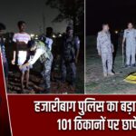 हजारीबाग पुलिस का बड़ा अभियान, 101 ठिकानों पर छापेमारी