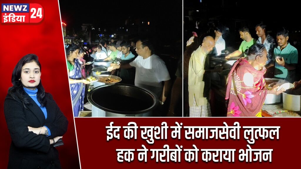 ईद की खुशी में समाजसेवी लुत्फल हक ने गरीबों को कराया भोजन