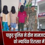 पाकुड़ पुलिस ने तीन नामजद आरोपियों को न्यायिक हिरासत में भेजा
