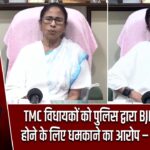 TMC विधायकों को पुलिस द्वारा BJP में शामिल होने के लिए धमकाने का आरोप – ममता बनर्जी |