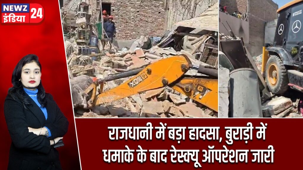राजधानी में बड़ा हादसा, बुराड़ी में धमाके के बाद रेस्क्यू ऑपरेशन जारी |