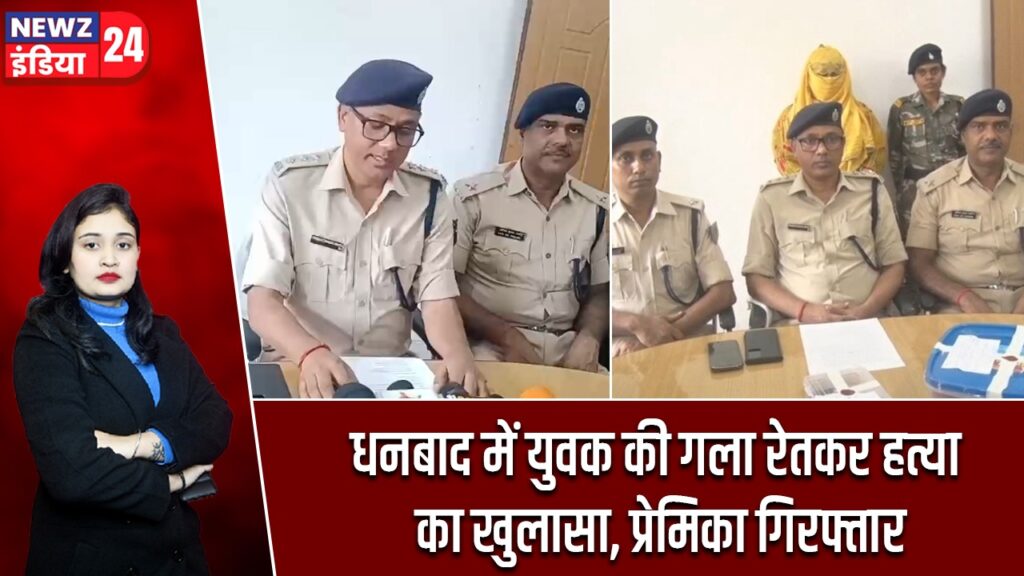 धनबाद में युवक की गला रेतकर हत्या का खुलासा, प्रेमिका गिरफ्तार |