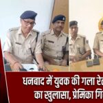 धनबाद में युवक की गला रेतकर हत्या का खुलासा, प्रेमिका गिरफ्तार |