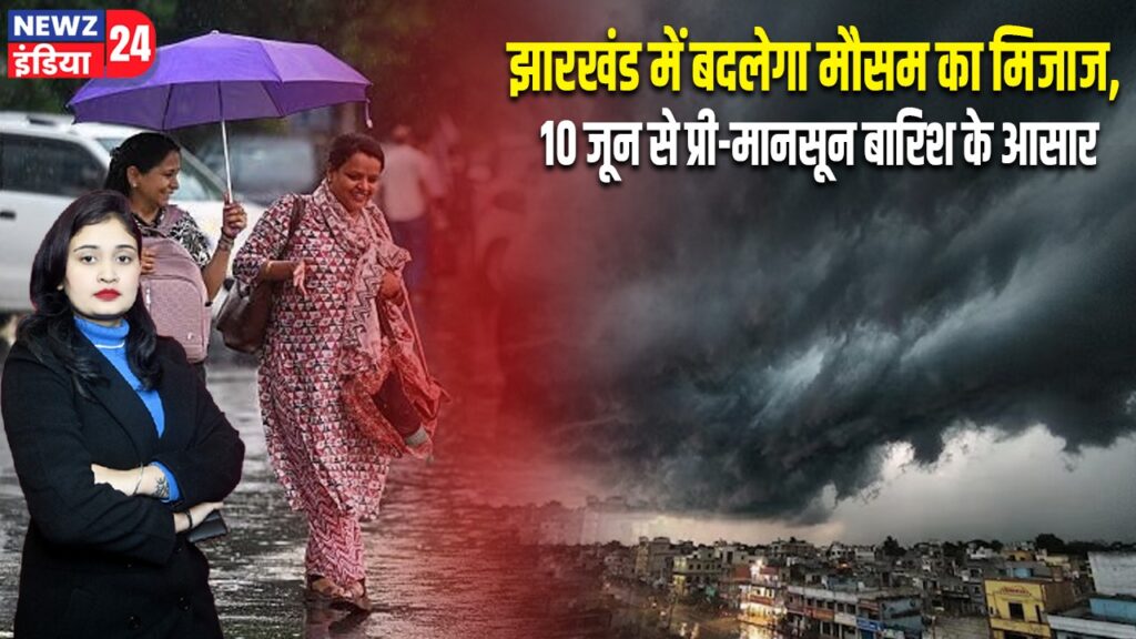 झारखंड में बदलेगा मौसम का मिजाज, 10 जून से प्री-मानसून बारिश के आसार |