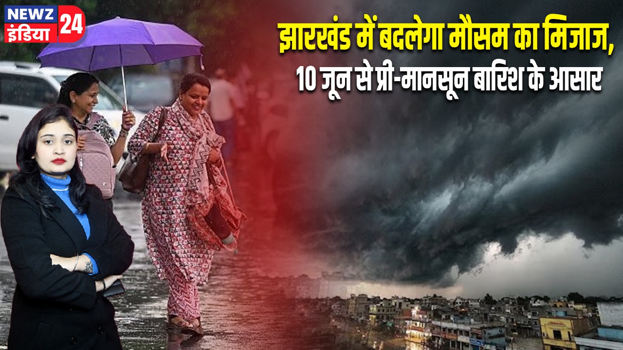 झारखंड में बदलेगा मौसम का मिजाज, 10 जून से प्री-मानसून बारिश के आसार |
