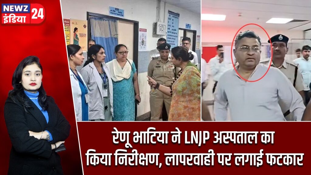 रेणू भाटिया ने LNJP अस्पताल का किया निरीक्षण, लापरवाही पर लगाई फटकार |