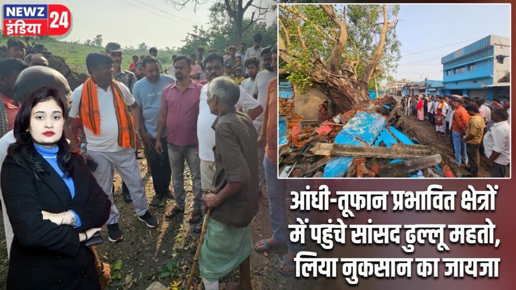 आंधी-तूफान प्रभावित क्षेत्रों में पहुंचे सांसद ढुल्लू महतो, लिया नुकसान का जायजा |