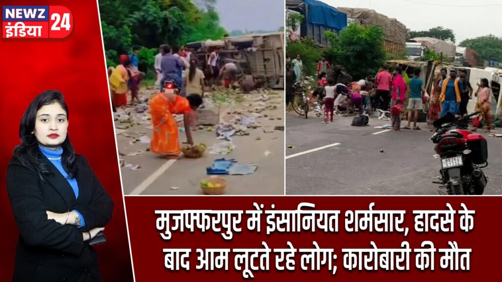 मुजफ्फरपुर में इंसानियत शर्मसार, हादसे के बाद आम लूटते रहे लोग; कारोबारी की मौत