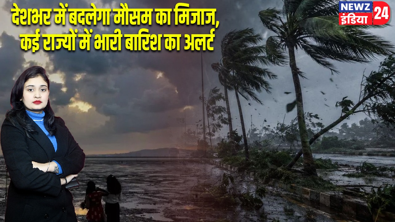 देशभर में बदलेगा मौसम का मिजाज, कई राज्यों में भारी बारिश का अलर्ट |