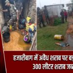 हजारीबाग में अवैध शराब पर बड़ी कार्रवाई, 300 लीटर शराब जब्त |