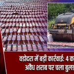 वडोदरा में बड़ी कार्रवाई: 4 करोड़ की अवैध शराब पर चला बुलडोजर |
