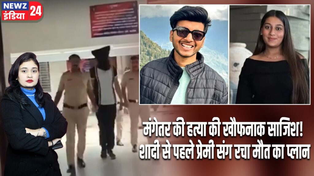 मंगेतर की हत्या की खौफनाक साजिश! शादी से पहले प्रेमी संग रचा मौत का प्लान |