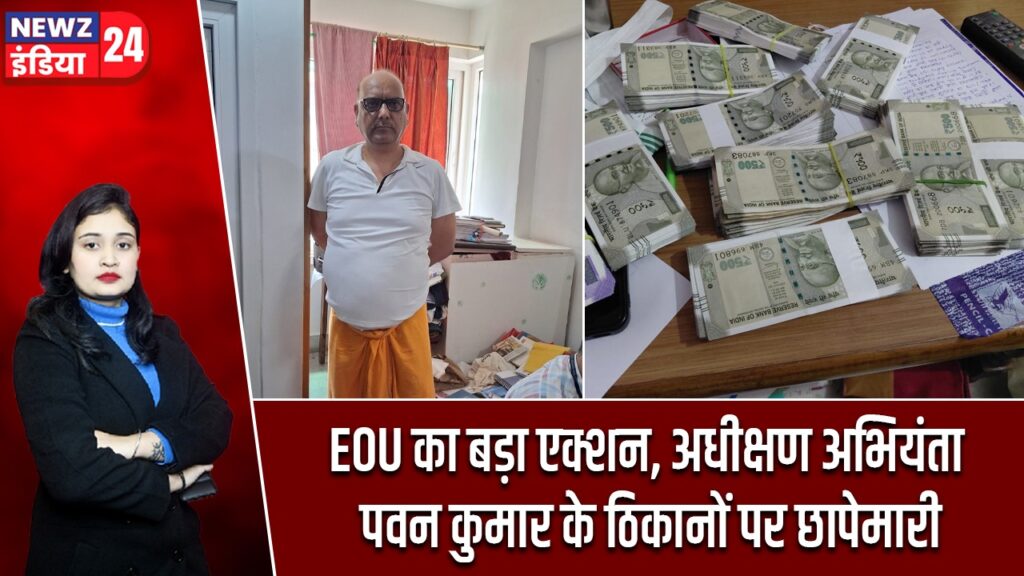 EOU का बड़ा एक्शन, अधीक्षण अभियंता पवन कुमार के ठिकानों पर छापेमारी |
