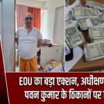 EOU का बड़ा एक्शन, अधीक्षण अभियंता पवन कुमार के ठिकानों पर छापेमारी |