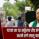 पटना का 10 सर्कुलर रोड बंगला खाली करने लगे लालू यादव |