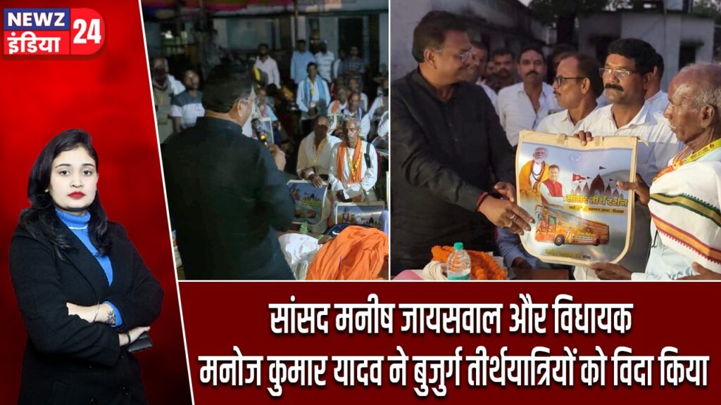 सांसद मनीष जायसवाल और विधायक मनोज कुमार यादव ने बुजुर्ग तीर्थयात्रियों को विदा किया